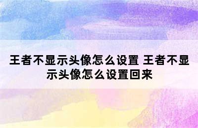 王者不显示头像怎么设置 王者不显示头像怎么设置回来